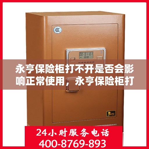 永亨保险柜打不开是否会影响正常使用，永亨保险柜打不开对正常使用的潜在影响分析