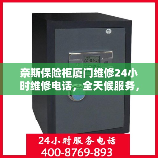 奈斯保险柜厦门维修24小时维修电话，全天候服务，奈斯保险柜厦门专业维修团队，24小时紧急响应服务电话