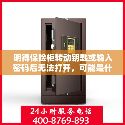 明得保险柜转动钥匙或输入密码后无法打开，可能是什么原因？，保险柜转动钥匙或输入密码后无法打开的原因解析