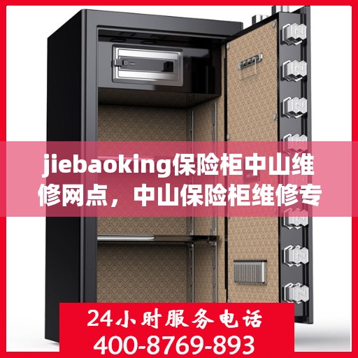 jiebaoking保险柜中山维修网点，中山保险柜维修专家，jiebaoking保险柜专业维修服务团队