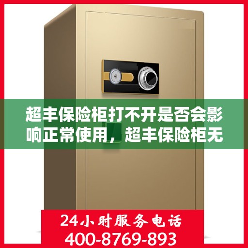 超丰保险柜打不开是否会影响正常使用，超丰保险柜无法开启对正常使用的影响分析