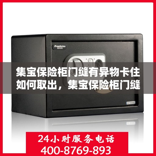 集宝保险柜门缝有异物卡住如何取出，集宝保险柜门缝异物卡住，巧妙取出攻略