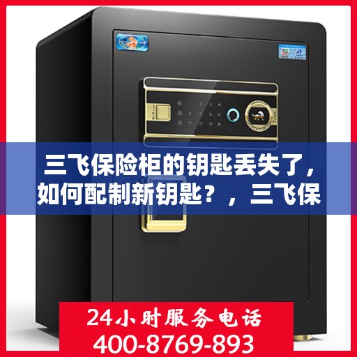 三飞保险柜的钥匙丢失了，如何配制新钥匙？，三飞保险柜钥匙遗失，如何重新配钥匙？