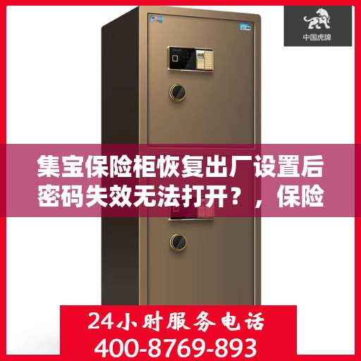 集宝保险柜恢复出厂设置后密码失效无法打开？，保险柜重置后密码失效，无法开启怎么办？