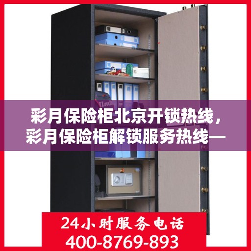 彩月保险柜北京开锁热线，彩月保险柜解锁服务热线——北京专业开锁
