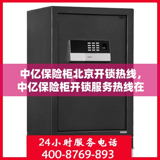 中亿保险柜北京开锁热线，中亿保险柜开锁服务热线在北京