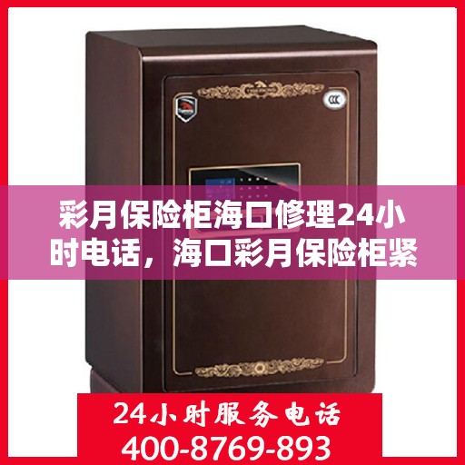 彩月保险柜海口修理24小时电话，海口彩月保险柜紧急修理服务热线全天候开启