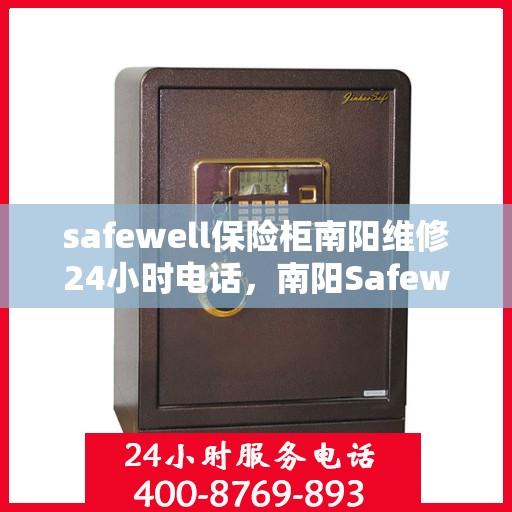 safewell保险柜南阳维修24小时电话，南阳Safewell保险柜维修热线，全天候24小时专业维修服务保障