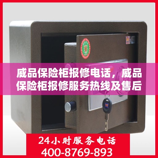 威品保险柜报修电话，威品保险柜报修服务热线及售后支持详解