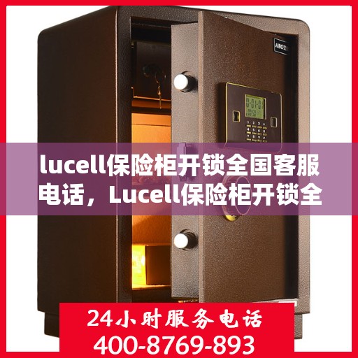 lucell保险柜开锁全国客服电话，Lucell保险柜开锁全国服务热线及指南