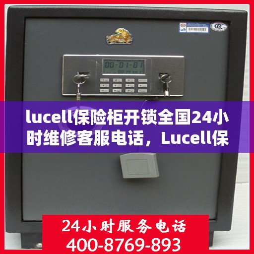 lucell保险柜开锁全国24小时维修客服电话，Lucell保险柜解锁及全国24小时维修服务热线
