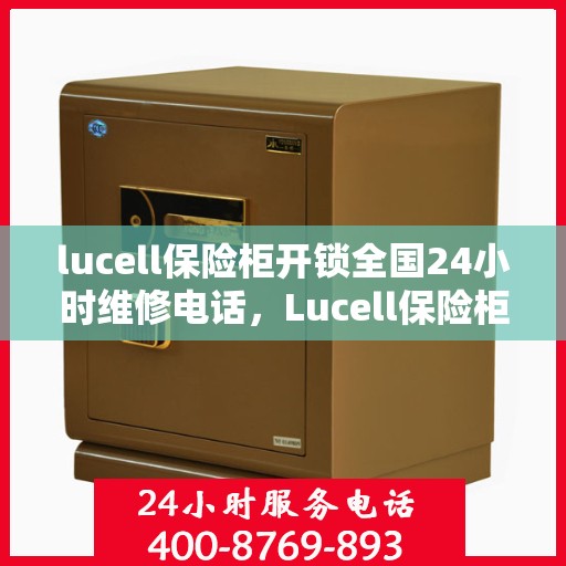 lucell保险柜开锁全国24小时维修电话，Lucell保险柜解锁及全国24小时维修服务热线
