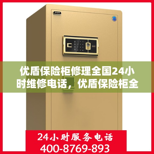 优盾保险柜修理全国24小时维修电话，优盾保险柜全国24小时专业维修服务电话，快速响应解决您的保险柜问题