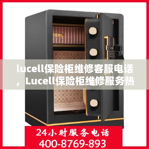 lucell保险柜维修客服电话，Lucell保险柜维修服务热线及专业客服电话解析