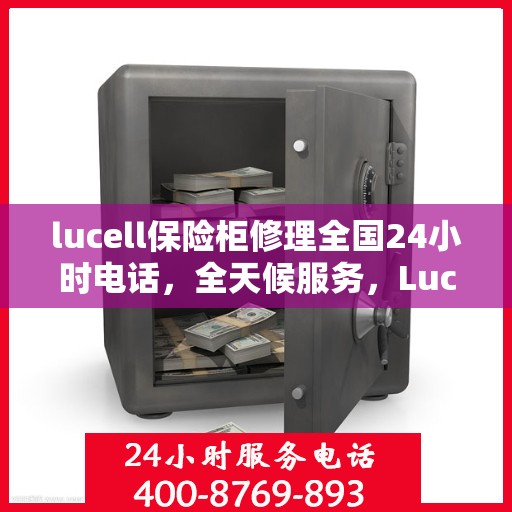 lucell保险柜修理全国24小时电话，全天候服务，Lucell保险柜全国维修热线紧急响应