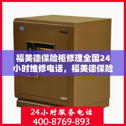 福美德保险柜修理全国24小时维修电话，福美德保险柜全国24小时专业维修服务电话，快速响应解决您的安全锁事