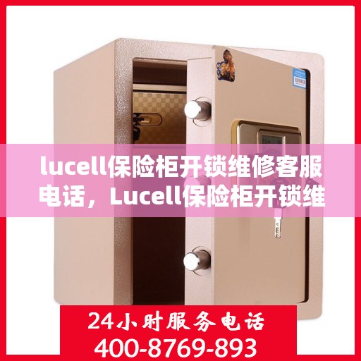 lucell保险柜开锁维修客服电话，Lucell保险柜开锁维修服务热线