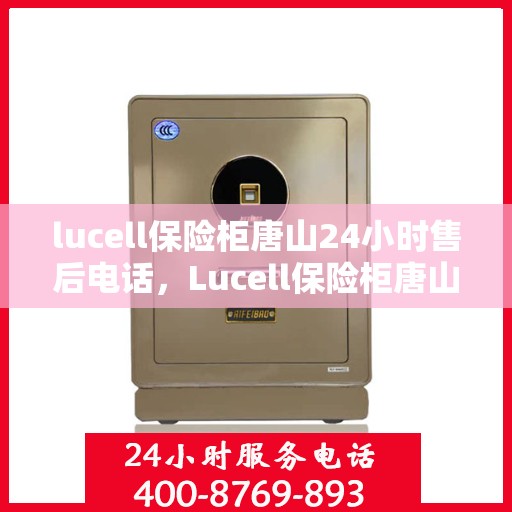 lucell保险柜唐山24小时售后电话，Lucell保险柜唐山售后24小时服务热线