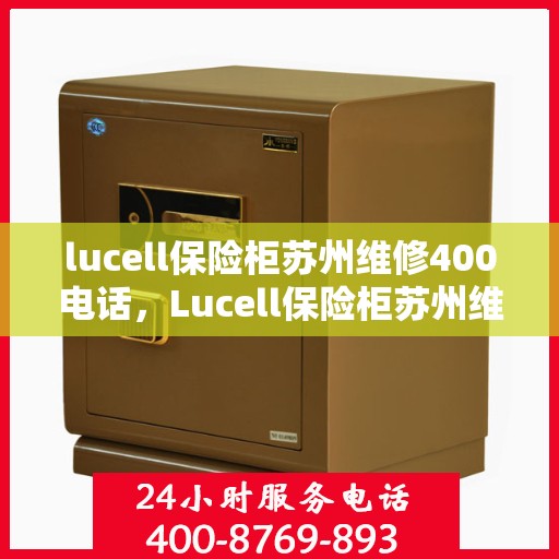 lucell保险柜苏州维修400电话，Lucell保险柜苏州维修服务热线400电话详解