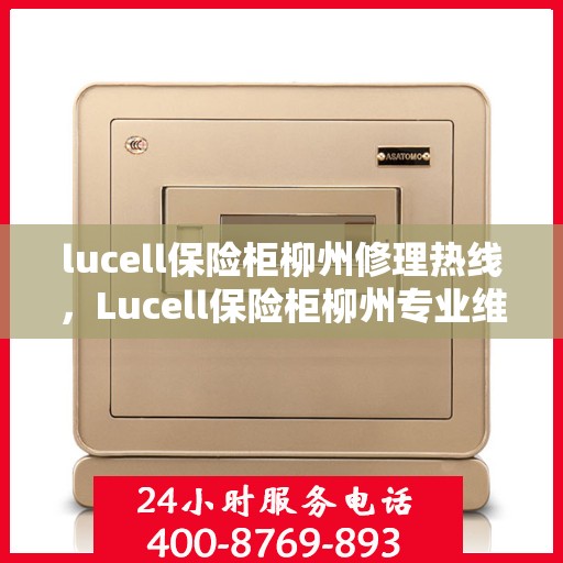 lucell保险柜柳州修理热线，Lucell保险柜柳州专业维修服务热线