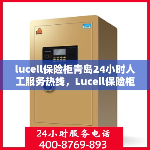 lucell保险柜青岛24小时人工服务热线，Lucell保险柜青岛24小时专业客服热线，全天候为您服务