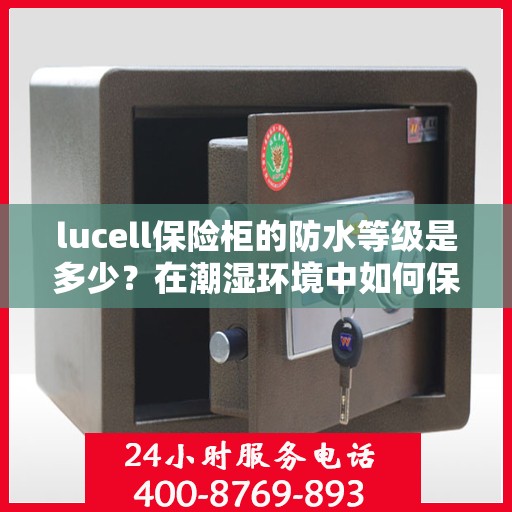 lucell保险柜的防水等级是多少？在潮湿环境中如何保护？，Lucell保险柜防水等级揭秘与潮湿环境下的保护策略