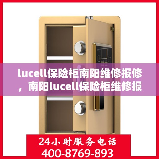 lucell保险柜南阳维修报修，南阳lucell保险柜维修报修指南