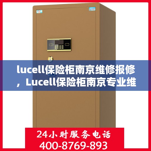 lucell保险柜南京维修报修，Lucell保险柜南京专业维修报修服务