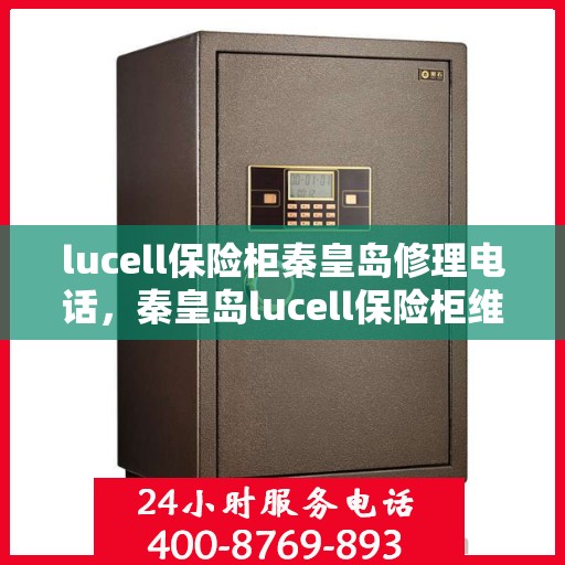 lucell保险柜秦皇岛修理电话，秦皇岛lucell保险柜维修服务热线
