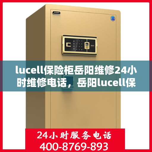 lucell保险柜岳阳维修24小时维修电话，岳阳lucell保险柜紧急维修热线全天候服务