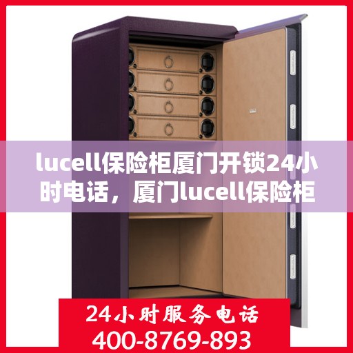 lucell保险柜厦门开锁24小时电话，厦门lucell保险柜开锁紧急服务热线全天候服务