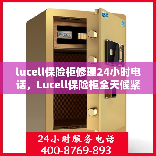 lucell保险柜修理24小时电话，Lucell保险柜全天候紧急修理热线