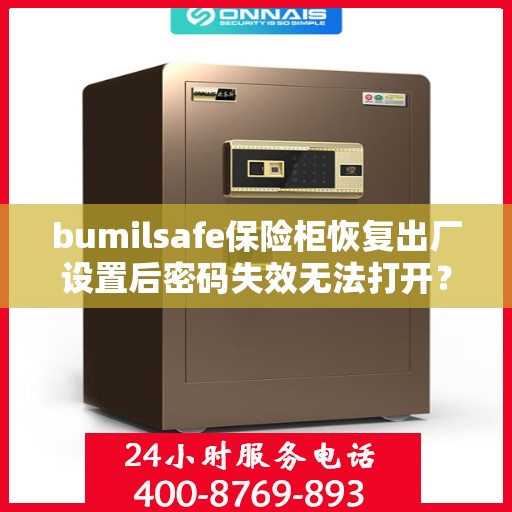 bumilsafe保险柜恢复出厂设置后密码失效无法打开？，bumilsafe保险柜重置后密码失效打不开，如何解决？