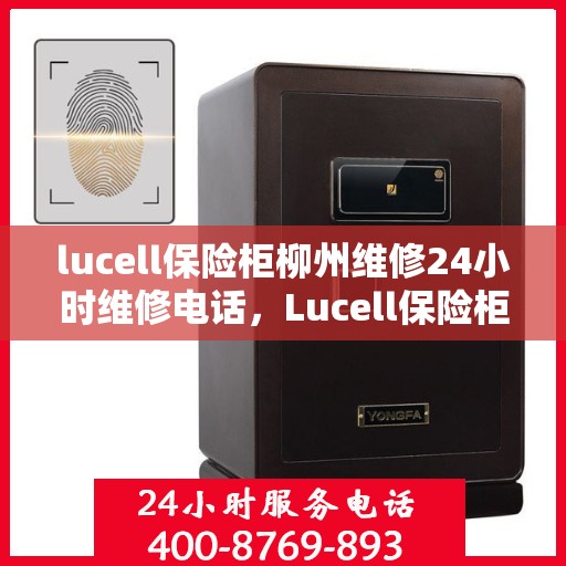 lucell保险柜柳州维修24小时维修电话，Lucell保险柜柳州专业维修团队，全天候服务热线，保障您的安全无忧！