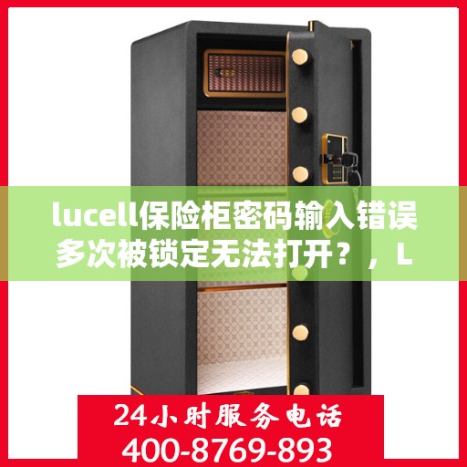 lucell保险柜密码输入错误多次被锁定无法打开？，Lucell保险柜密码错误多次导致锁定，解决方法与预防措施全解析