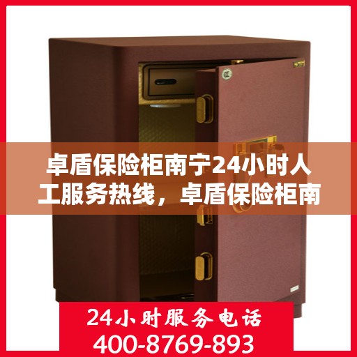 卓盾保险柜南宁24小时人工服务热线，卓盾保险柜南宁全天候人工服务热线，随时为您解答安全需求