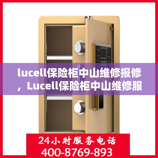 lucell保险柜中山维修报修，Lucell保险柜中山维修服务热线及报修指南