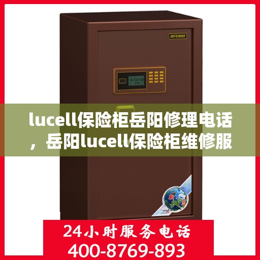 lucell保险柜岳阳修理电话，岳阳lucell保险柜维修服务热线及联系方式