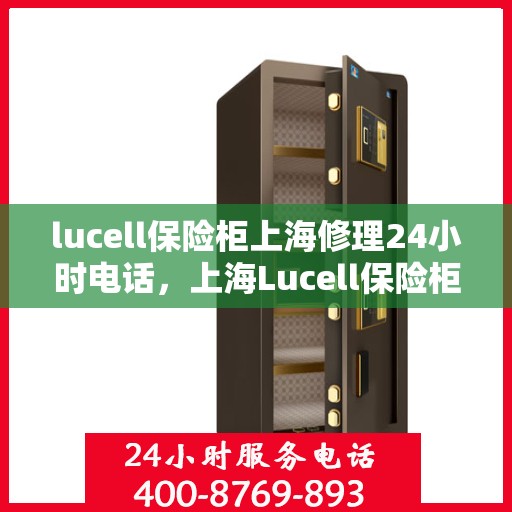 lucell保险柜上海修理24小时电话，上海Lucell保险柜紧急维修服务热线全天候响应
