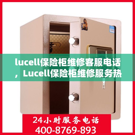 lucell保险柜维修客服电话，Lucell保险柜维修服务热线及专业客服电话解析