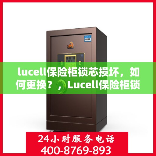 lucell保险柜锁芯损坏，如何更换？，Lucell保险柜锁芯更换指南，解决锁芯损坏问题