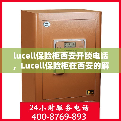 lucell保险柜西安开锁电话，Lucell保险柜在西安的解锁服务热线