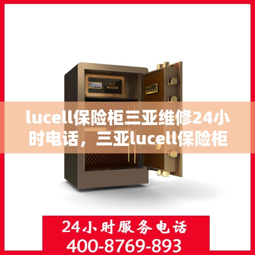 lucell保险柜三亚维修24小时电话，三亚lucell保险柜紧急维修热线全天候服务