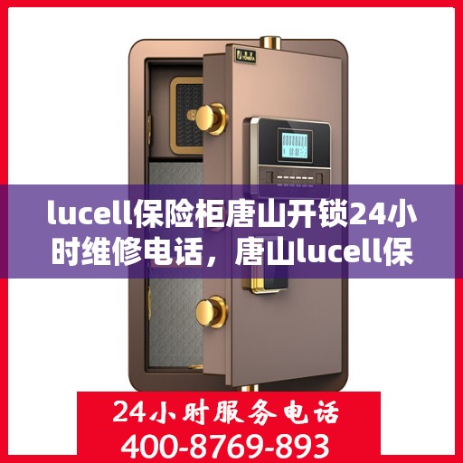 lucell保险柜唐山开锁24小时维修电话，唐山lucell保险柜开锁及24小时维修热线