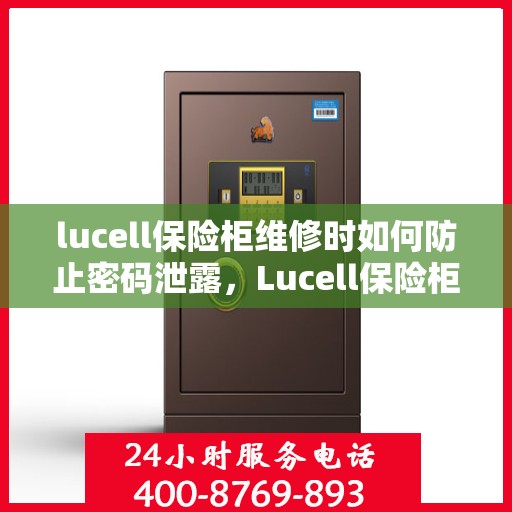 lucell保险柜维修时如何防止密码泄露，Lucell保险柜维修密码保护指南，如何防止密码泄露