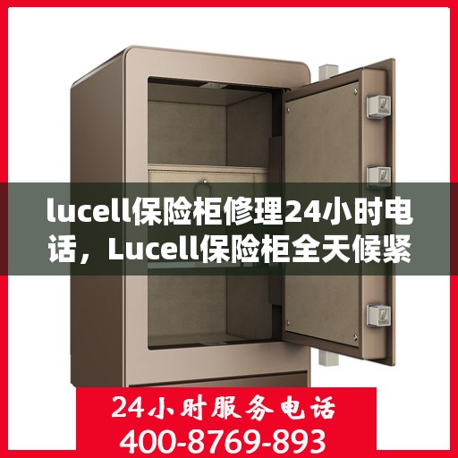 lucell保险柜修理24小时电话，Lucell保险柜全天候紧急修理热线