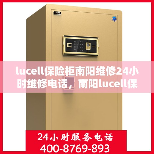 lucell保险柜南阳维修24小时维修电话，南阳lucell保险柜紧急维修热线全天候为您服务