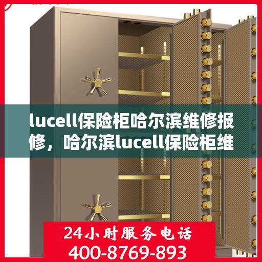 lucell保险柜哈尔滨维修报修，哈尔滨lucell保险柜维修报修指南