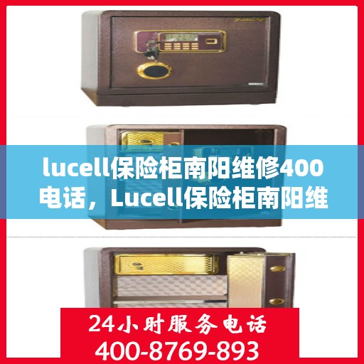 lucell保险柜南阳维修400电话，Lucell保险柜南阳维修服务热线400电话详解