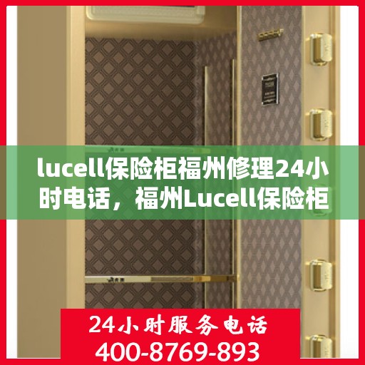 lucell保险柜福州修理24小时电话，福州Lucell保险柜紧急维修服务热线全天候为您服务